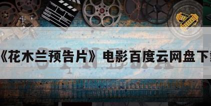 《花木兰预告片》电影百度云网盘下载
