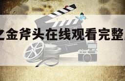 烈火男儿之金斧头在线观看完整版网盘1080p