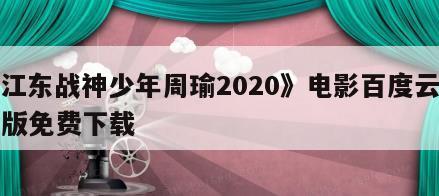 《江东战神少年周瑜2020》电影百度云完整版免费下载