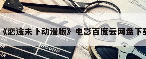 《恋途未卜动漫版》电影百度云网盘下载