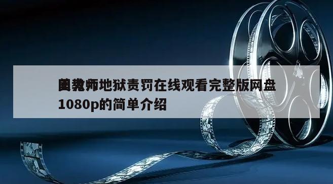 团鬼六
美教师地狱责罚在线观看完整版网盘1080p的简单介绍
