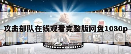 攻击部队在线观看完整版网盘1080p
