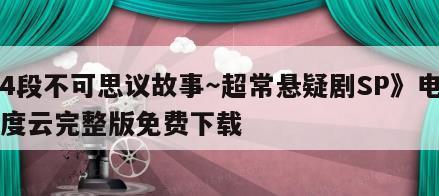 《4段不可思议故事～超常悬疑剧SP》电影百度云完整版免费下载