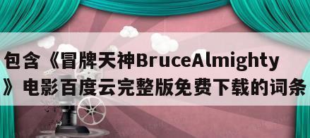 包含《冒牌天神BruceAlmighty》电影百度云完整版免费下载的词条