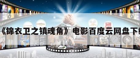 《锦衣卫之镇魂角》电影百度云网盘下载