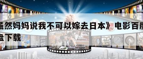 《虽然妈妈说我不可以嫁去日本》电影百度云网盘下载