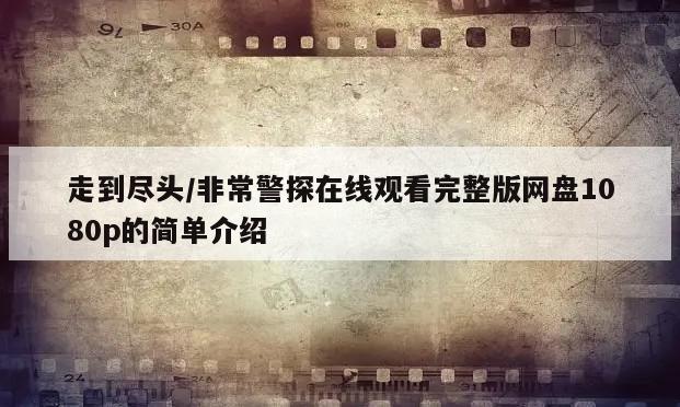 走到尽头／非常警探在线观看完整版网盘1080p的简单介绍