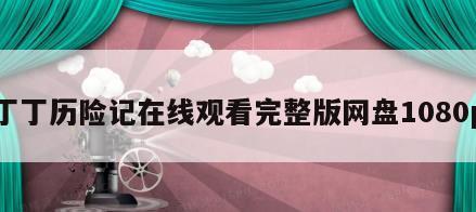 丁丁历险记在线观看完整版网盘1080p