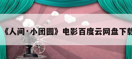 《人间·小团圆》电影百度云网盘下载