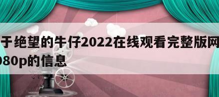 关于绝望的牛仔2022在线观看完整版网盘1080p的信息