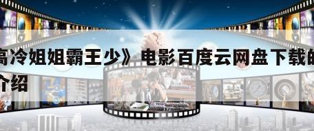 《高冷姐姐霸王少》电影百度云网盘下载的简单介绍