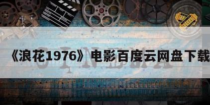 《浪花1976》电影百度云网盘下载