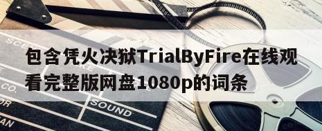 包含凭火决狱TrialByFire在线观看完整版网盘1080p的词条