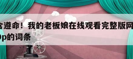 包含遵命！我的老板娘在线观看完整版网盘1080p的词条
