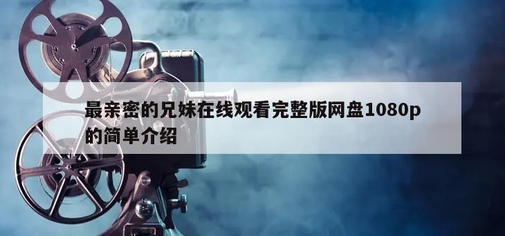 最亲密的兄妹在线观看完整版网盘1080p的简单介绍