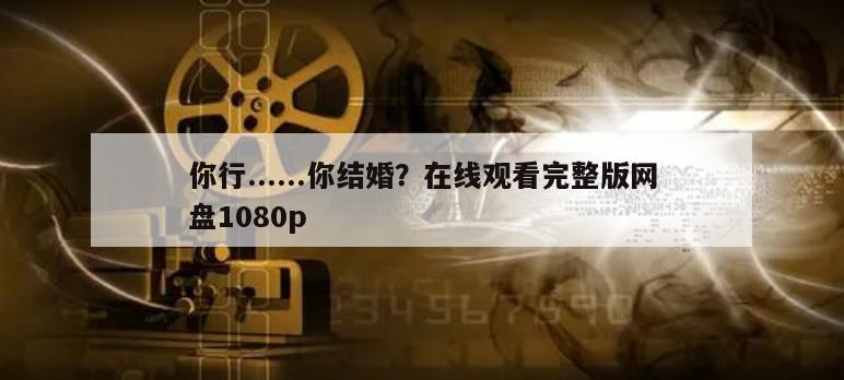 你行......你结婚？在线观看完整版网盘1080p