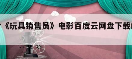包含《玩具销售员》电影百度云网盘下载的词条