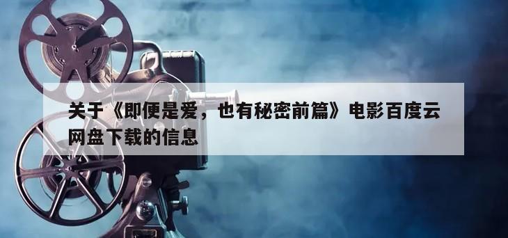 关于《即便是爱，也有秘密前篇》电影百度云网盘下载的信息