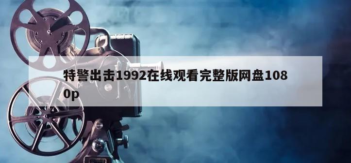 特警出击1992在线观看完整版网盘1080p