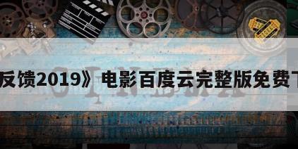 《反馈2019》电影百度云完整版免费下载