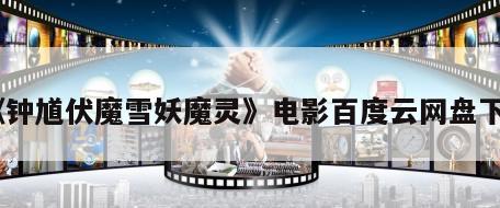 《钟馗伏魔雪妖魔灵》电影百度云网盘下载