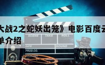 《人蛇大战2之蛇妖出笼》电影百度云网盘下载的简单介绍