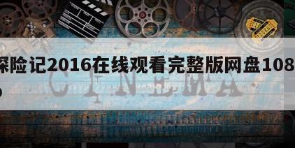探险记2016在线观看完整版网盘1080p