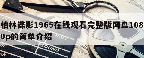 柏林谍影1965在线观看完整版网盘1080p的简单介绍