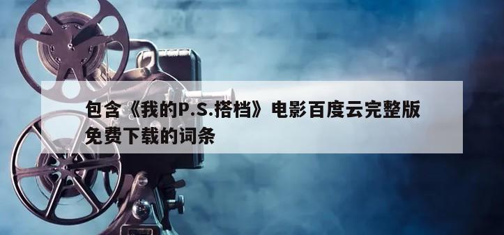 包含《我的P.S.搭档》电影百度云完整版免费下载的词条