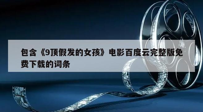 包含《9顶假发的女孩》电影百度云完整版免费下载的词条
