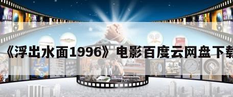 《浮出水面1996》电影百度云网盘下载