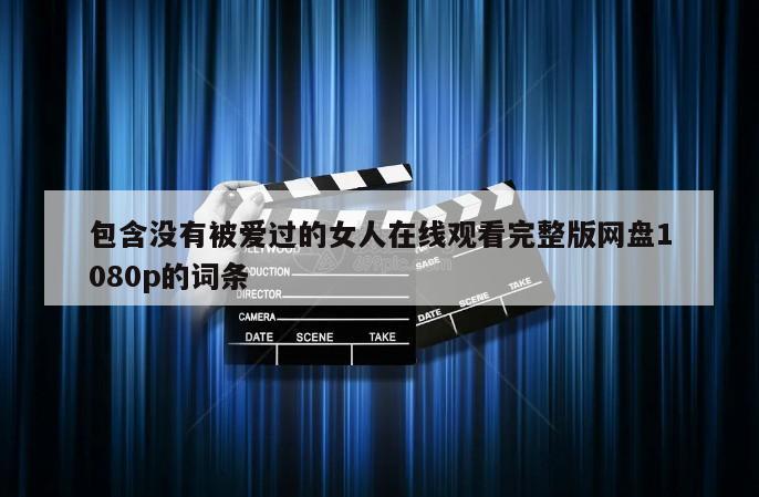 包含没有被爱过的女人在线观看完整版网盘1080p的词条