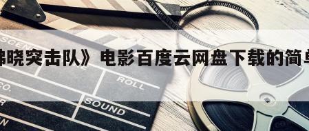 《拂晓突击队》电影百度云网盘下载的简单介绍
