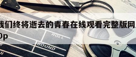 致我们终将逝去的青春在线观看完整版网盘1080p