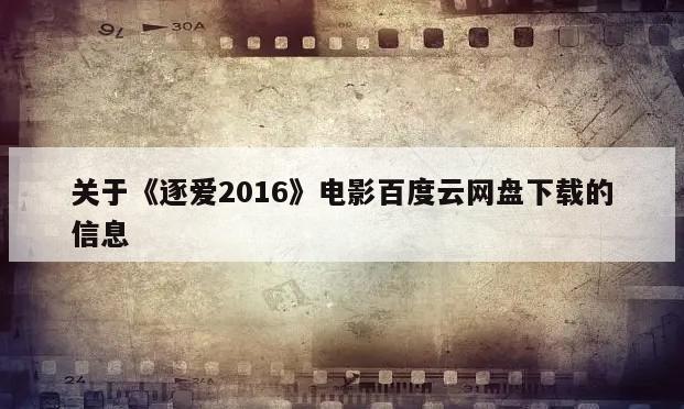 关于《逐爱2016》电影百度云网盘下载的信息