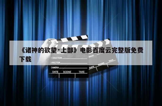 《诸神的欲望·上部》电影百度云完整版免费下载