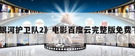 《银河护卫队2》电影百度云完整版免费下载