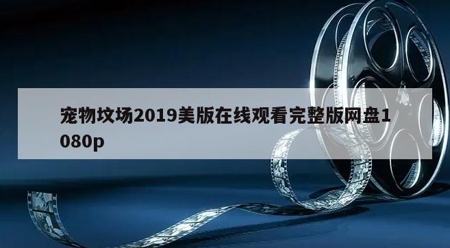 宠物坟场2019美版在线观看完整版网盘1080p