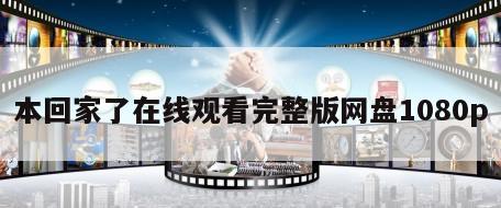 本回家了在线观看完整版网盘1080p