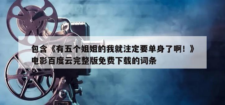 包含《有五个姐姐的我就注定要单身了啊！》电影百度云完整版免费下载的词条