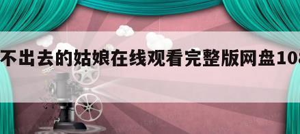 嫁不出去的姑娘在线观看完整版网盘1080p