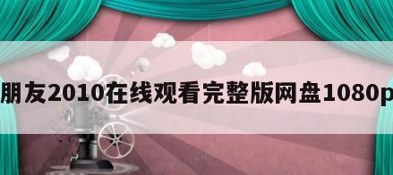 朋友2010在线观看完整版网盘1080p