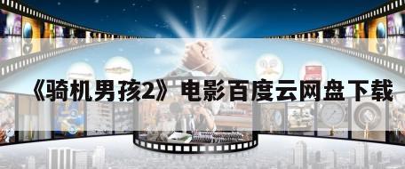 《骑机男孩2》电影百度云网盘下载