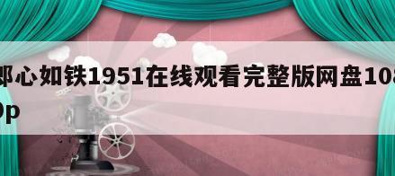 郎心如铁1951在线观看完整版网盘1080p