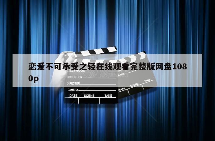 恋爱不可承受之轻在线观看完整版网盘1080p