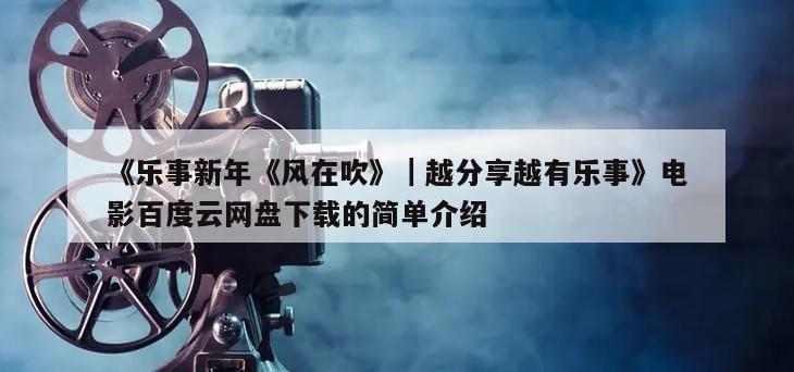 《乐事新年《风在吹》｜越分享越有乐事》电影百度云网盘下载的简单介绍