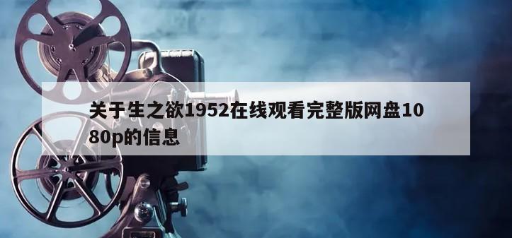 关于生之欲1952在线观看完整版网盘1080p的信息