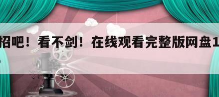 出招吧！看不剑！在线观看完整版网盘1080p