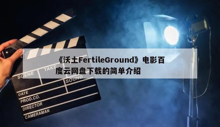 《沃土FertileGround》电影百度云网盘下载的简单介绍