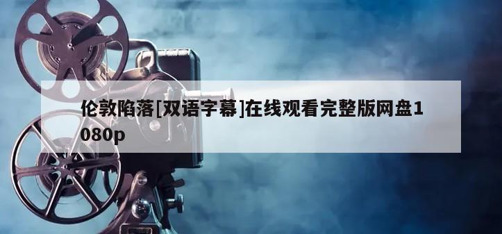 伦敦陷落[双语字幕]在线观看完整版网盘1080p